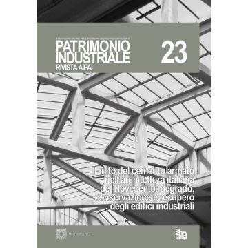Patrimonio industriale (2020). Vol. 23: Il mito del cemento armato nell'architettura italiana del Novecento: degrado, conservazione e recupero degli edifici industriali