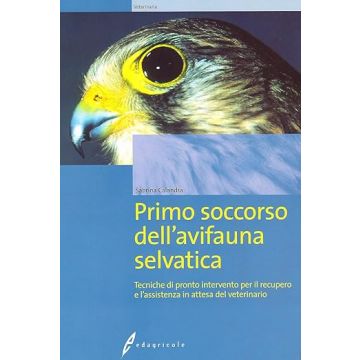 Primo soccorso dell’avifauna selvatica. Tecniche di pronto intervento per il recupero e l’assistenza in attesa del veterinario 1/Ed. [Marcato P. - Edagricole]