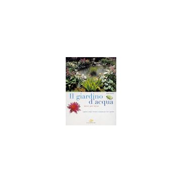 Il giardino d’acqua mese per mese. Laghetti, stagni, fontane e cascate per tutti i giardini 1/ed. [Clevely A. - Edagricole]