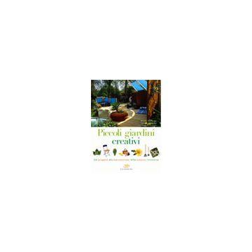 Piccoli giardini creativi. Dal progetto alla manutenzione, mille soluzioni innovative 1/Ed. [Pallavicini M. - Edagricole]