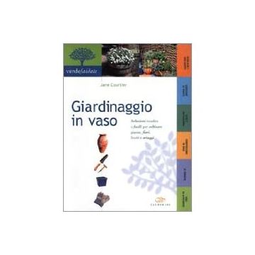 Giardinaggio in vaso. Soluzioni insolite e facili per coltivare piante, fiori, frutti e ortaggi 1/ed. [Courtier J. - Edagricole]