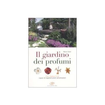 Il giardino dei profumi. Fiori, foglie e frutti capaci di regalare aromi ed emozioni 1/ed. [Vietti M. - Edagricole]