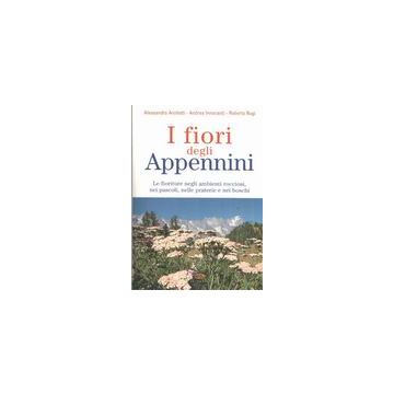 I fiori degli Appennini. Le fioriture negli ambienti rocciosi, nei pascoli, nelle praterie e nei boschi 1/ed. [Anzilotti A. - Edagricole]