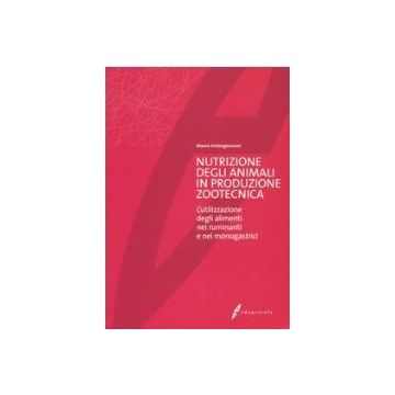Nutrizione degli animali in produzione zootecnica. L'utilizzazione degli alimenti nei ruminanti e nei monogastrici 2/ed. [Antongiovanni M. - Edagricole]