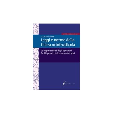 Leggi e norme della filiera ortofrutticola. Le responsabilità degli operatori. Profili penali, civili e amministrativi 1/Ed. [Forte G. - Edagricole]