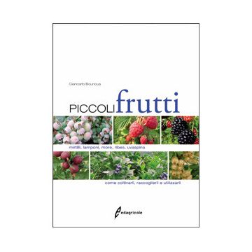 Piccoli frutti. Mirtilli, lamponi, more, ribes, uvaspina: come coltivarli, raccoglierli e utilizzarli  Bounous Giancarlo  Edagricole / Il Sole 24 Ore  9788850652709