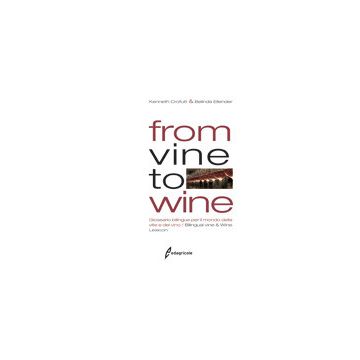 From vine to wine. Glossario bilingue per il mondo della vite e del vino. Bilingual Vine & Wine Lexicon  Crofutt Kenneth; Ellender Belinda  Edagricole / Il Sole 24 Ore  9788850652778