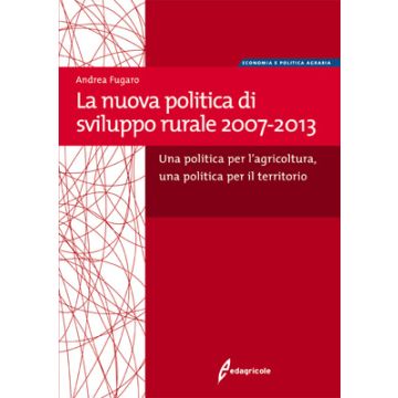 La nuova politica di sviluppo rurale 2007-2013 - Una politica per l'agricoltura, una politica per il territorio 1/Ed. [Fugaro A. - Edagricole]