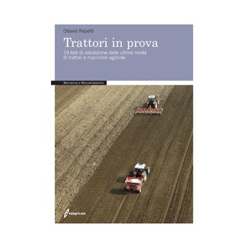 Trattori in prova. 19 test di valutazione delle ultime novità di trattori e macchine agricole 1/Ed. [Repetti O. - Edagricole]