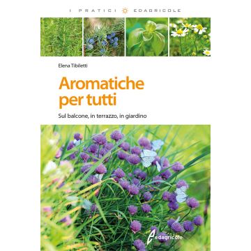 Aromatiche per tutti. Sul balcone, in terrazzo, in giardino  Tibiletti Elena  Edagricole / Il Sole 24 Ore  9788850655113