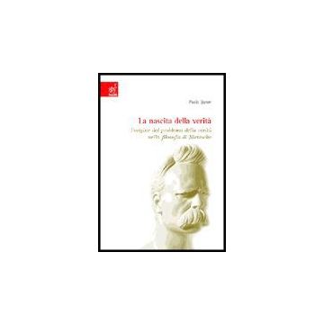 La Nascita Della Verita'. L'origine Del Problema Della Verita' Nella Filosofia Di  Nietzsche  - Euron Paolo - Aracne - 9788854801240