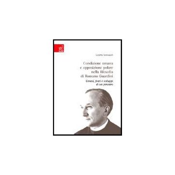 Condizione Umana E Opposizione Polare Nella Filosofia Di Romano Guardini. Genesi Fonti E Sviluppo Di Un Pensiero - Iannascoli Loretta - Aracne - 9788854801899
