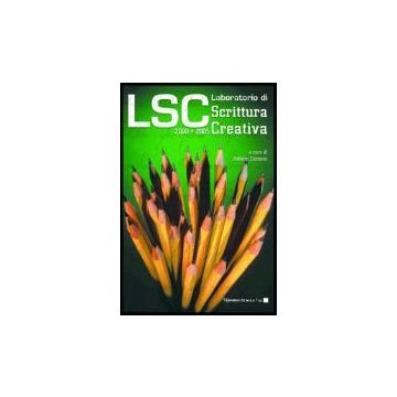 Lsc. Laboratorio Di Scrittura Creativa 2000-2005 - Barocchi Simonetta; Pombi Claudio; Zaratti Francesca; Contessi R.  - Aracne - 9788854803442