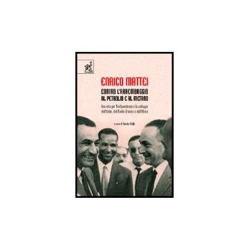 Enrico Mattei. Contro L'arrembaggio Al Petrolio E Al Metano. Una Vita Per  L'indipendenza E Lo Sviluppo Dell'italia, Del Medio Oriente E Dell'africa - Moffa Claudio - Aracne - 9788854804197