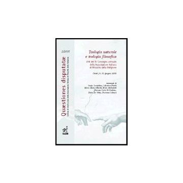 Teologia Naturale E Teologia Filosofica. Atti Del 4° Convegno Annuale  Dell'associazione Italiana Di Filosofia Della Religione (chieti, 9-10 Giugno 2005) - Natoli Salvatore; Salmeri Giovanni; Olivetti Marco M.; Sorrentino S.  - Aracne - 9788854804517