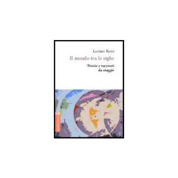 Il Mondo Tra Le Righe. Poesie E Racconti Da Viaggio  - Rosso Luciano - Aracne - 9788854805231