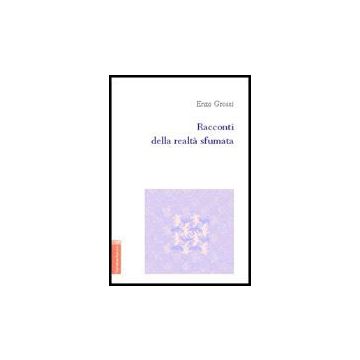 Racconti Della Realta' Sfumata - Grossi Enzo - Aracne - 9788854805552
