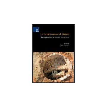 Le Fornaci Romane Di Alcamo. Rassegna, Ricerche E Scavi 2003-2005  - Piazza Michele; Orofino Giacomo A.; Fiori Cesare; Giorgetti D.  - Aracne - 9788854805965