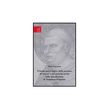 Il Fondo Psico-logico Della Nozione Di «essere» E Dei Principi Primi Nella  Speculazione Di Tommaso D'aquino  - Ciaravolo Pietro - Aracne - 9788854806504