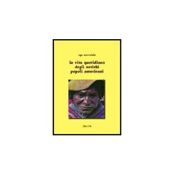 La Vita Quotidiana Degli Antichi Popoli Americani  - Stornaiolo Ugo - Aracne - 9788854806511
