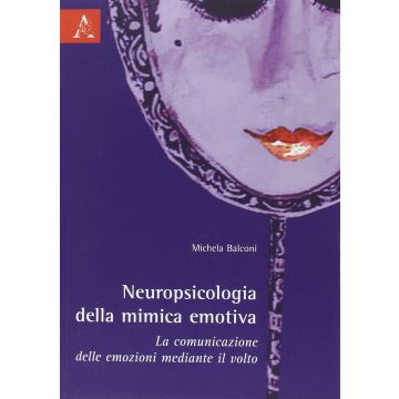 Neuropsicologia Della Mimica Emotiva. La Comunicazione Delle Emozioni Mediante  Il Volto - Balconi Michela - Aracne - 9788854807389