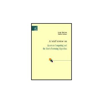A Brief Review On Quantum Computing And The Shor's Factoring Algorithm  - Martina Luigi; Soliani Giulio - Aracne - 9788854807518