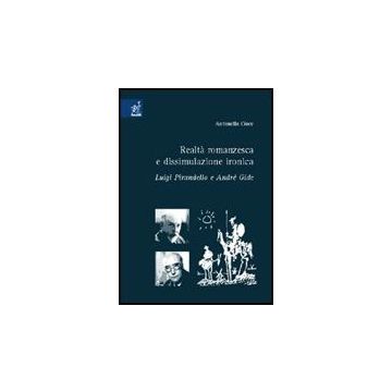 Realta' Romanzesca E Dissimulazione Ironica. Luigi Pirandello E Andre' Gide - Cioce Antonella - Aracne - 9788854807792