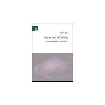 Il Nostro Ruolo Nell'universo. Conversazioni Fra Amici «di Una Certa Eta'»  - Baxa Pietro - Aracne - 9788854808089