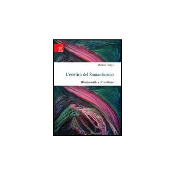 L' Estetica Del Romanticismo. Wordsworth E Il Sublime  - Volpe Michela - Aracne - 9788854808157