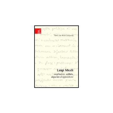 Luigi Miceli. Cospiratore, Soldato, Deputato D'opposizione - Miceli Capocaccia Maria L. - Aracne - 9788854808607