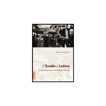 L' Esodo A Latina. La Storia Dimenticata Dei Giuliano-dalmati  - Orsini Angelo F. - Aracne - 9788854809420