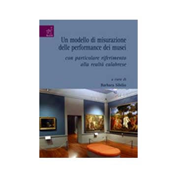 Un Modello Di Misurazione Delle Performance Dei Musei. Con Particolare Riferimento  Alla Realta' Calabrese  - Sibilio Barbara - Aracne - 9788854809437