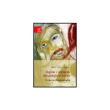 Ragione E Sentimento. Antropologia Ed Estetica. Un'ipotesi Fenomenologica - Ripullo M. Concetta - Aracne - 9788854809789