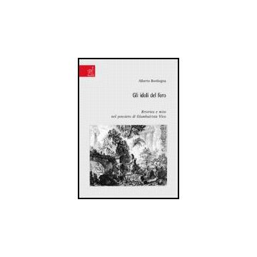Gli Idoli Del Foro. Retorica E Mito Nel Pensiero Di Giambattista Vico  - Bordogna Alberto - Aracne - 9788854810082