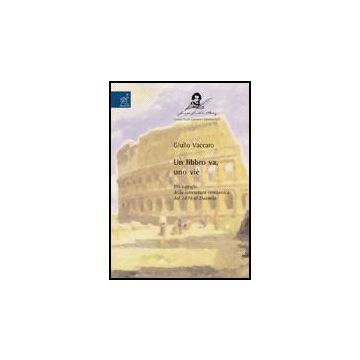 Un Libbro Va, Uno Vie'. Bibliografia Della Letteratura Romanesca Dal 1870 Al  Duemila - Vaccaro Giulio - Aracne - 9788854810471