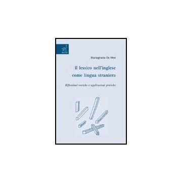 Il Lessico Nell'inglese Come Lingua Straniera. Riflessioni Teoriche E Applicazioni  Pratiche  - De Meo Mariagrazia - Aracne - 9788854810976
