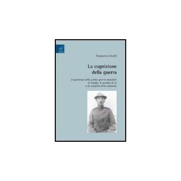 La Cognizione Della Guerra. L'esperienza Della Prima Guerra Mondiale In Gadda: La  Perdita Di Se' E La Sconfitta Della Memoria  - Crivelli Fiammetta - Aracne - 9788854811164