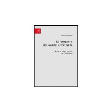La Formazione Del Soggetto Nell'antichita'. La Lettura Di Michel Foucault E Di Pier Hadot  - Simonazzi Moreno - Aracne - 9788854811874