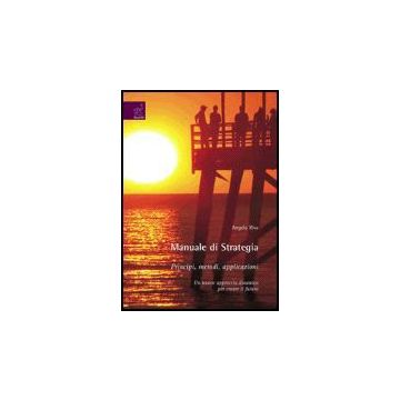 Manuale Di Strategia. Principi, Metodi, Applicazioni. Un Nuovo Approccio  Dinamico Per Creare Il Futuro - Riva Angelo - Aracne - 9788854812154