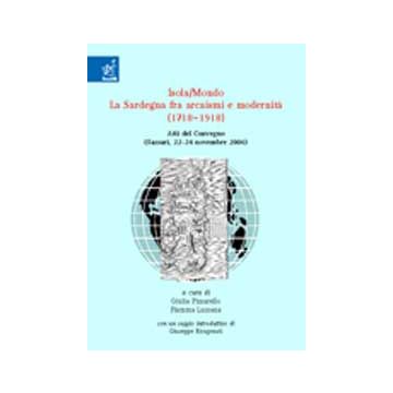 Isola/mondo: La Sardegna Fra Arcaismi E Modernita' (1718-1918). Atti Del Convegno (sassari, 22-24 Novembre 2006) - Adami Stefano; Brugnoli Stefano; Chessa Francesca; Lussana F. ; Pissarello - Aracne - 9788854812314