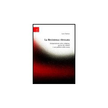 La Resistenza Ritrovata. Interpretazione Etico-religiosa, Guerra Dei Simboli E Uso  Pubblico Della Storia  - Tedesco Luca - Aracne - 9788854812581