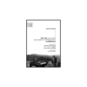 The City As An Idea Expressed In Contemporary Architecture. Examples Of Buildings Wi Within Cities And Of Cities Within Buildings  - Le Donne Marco - Aracne - 9788854812888