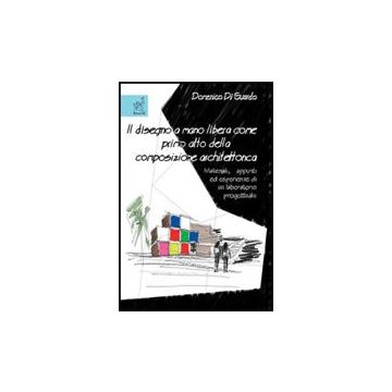 Il Disegno A Mano Libera Come Primo Atto Della Composizione Architettonica. Materia Materiali, Appunti Ed Esperienze Di Un Laboratorio Progettuale  - Di Guardo Domenico - Aracne - 9788854812963