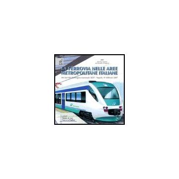 La Ferrovia Nelle Aree Metropolitane Italiane. Atti Del 14° Convegno Nazionale Sidt (napoli, 19 Febbraio 2007) - De Luca Marino; Pagliara Francesca; Cascetta Ennio - Aracne - 9788854813953