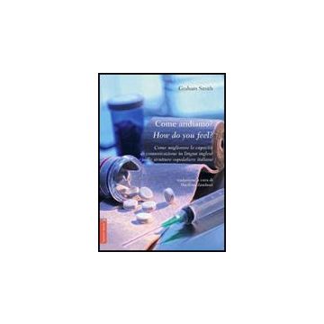 Come Andiamo?­how Do You Feel? Come Migliorare Le Capacita' Di Comunicazione In  Lingua Inglese Nelle Strutture Ospedaliere Italiane. Ediz. Italiana E Inglese - Smith Graham - Aracne - 9788854814882