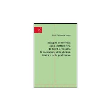 Indagine Conoscitiva Sulla Spettrometria Di Massa Attraverso La Valutazione  Della Chimica Ionica E Della Proteomica - Lepore M. Antonietta - Aracne - 9788854815131