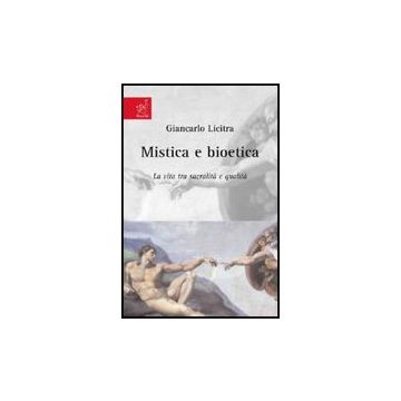 Mistica E Bioetica. La Vita Tra Sacralita' E Qualita' - Licitra Giancarlo - Aracne - 9788854815278