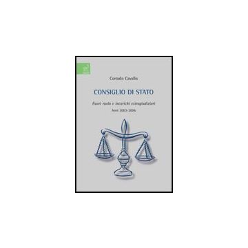 Consiglio Di Stato. Fuori Ruolo E Incarichi Extragiudiziari. Anni 2003-2006 - Cavallo Corrado - Aracne - 9788854815568