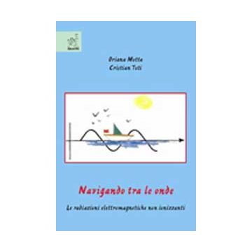 Navigando Tra Le Onde. Le Radiazioni Elettromagnetiche Non Ionizzanti - Motta Oriana; Toti Cristian - Aracne - 9788854815926