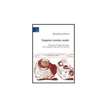 Sanguine Tumulus Madet. Devozione Al Sangue Dei Martiri Delle Catacombe Nella  Prima Eta' Moderna - Ghilardi Massimiliano - Aracne - 9788854816022
